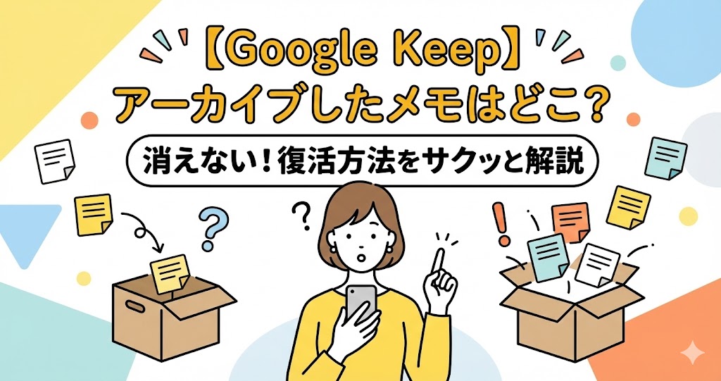 【Google Keep】アーカイブしたメモはどこへ？消えるの？復活方法をサクッと解説